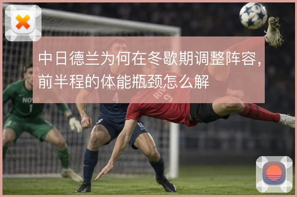 中日德兰为何在冬歇期调整阵容，前半程的体能瓶颈怎么解
