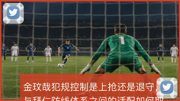 金玟哉犯规控制是上抢还是退守，与拜仁防线体系之间的适配如何取舍