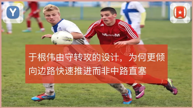 于根伟由守转攻的设计，为何更倾向边路快速推进而非中路直塞