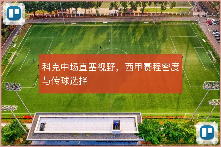 科克中场直塞视野，西甲赛程密度与传球选择