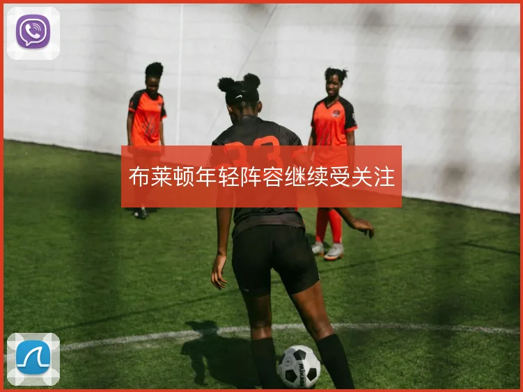 布莱顿年轻阵容继续受关注