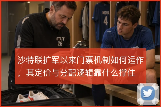 沙特联扩军以来门票机制如何运作，其定价与分配逻辑靠什么撑住