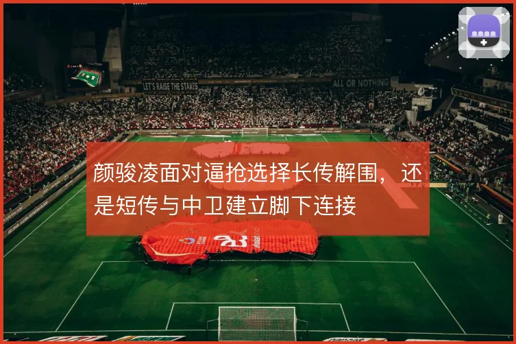 颜骏凌面对逼抢选择长传解围，还是短传与中卫建立脚下连接