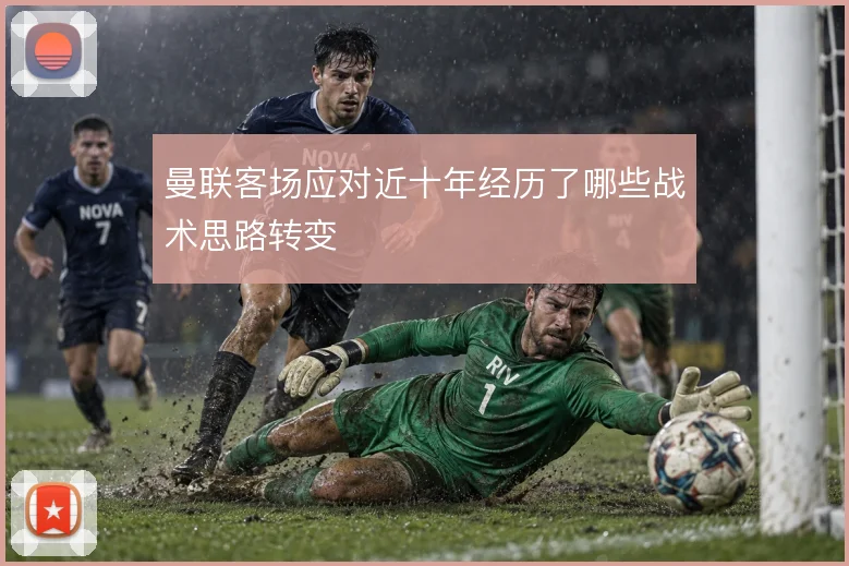 曼联客场应对近十年经历了哪些战术思路转变