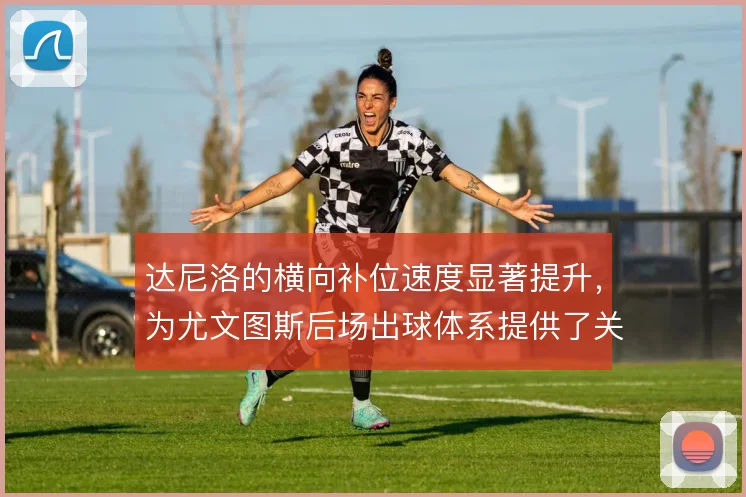 达尼洛的横向补位速度显著提升，为尤文图斯后场出球体系提供了关键保护