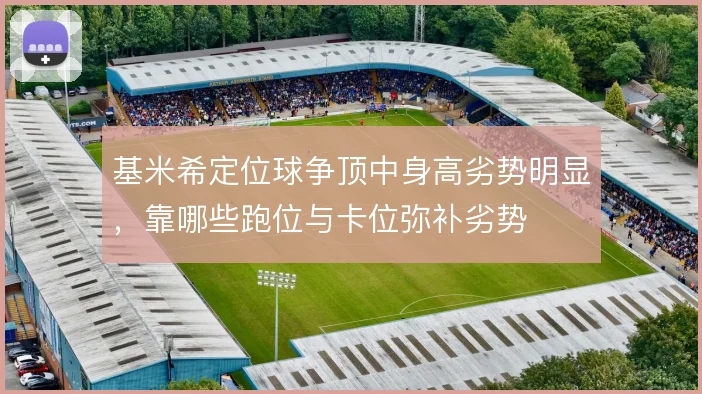 基米希定位球争顶中身高劣势明显，靠哪些跑位与卡位弥补劣势