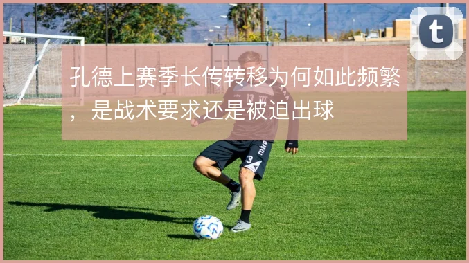 孔德上赛季长传转移为何如此频繁，是战术要求还是被迫出球