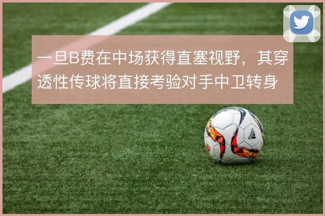 一旦B费在中场获得直塞视野，其穿透性传球将直接考验对手中卫转身速度