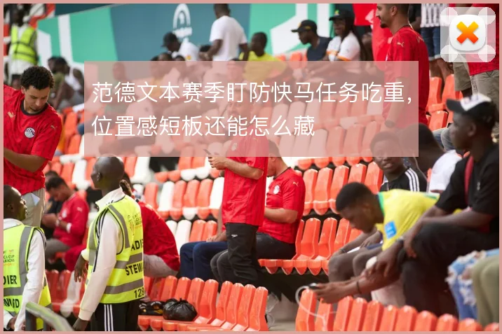 范德文本赛季盯防快马任务吃重，位置感短板还能怎么藏