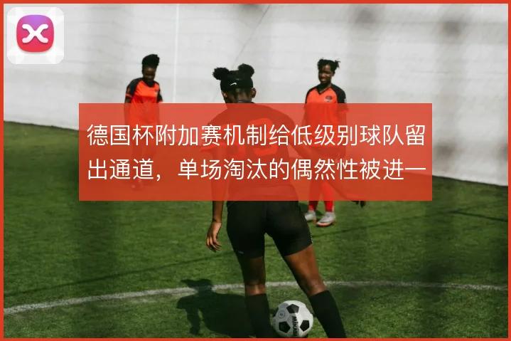 德国杯附加赛机制给低级别球队留出通道，单场淘汰的偶然性被进一步放大