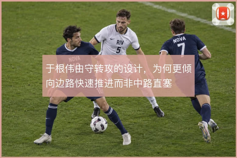 于根伟由守转攻的设计，为何更倾向边路快速推进而非中路直塞