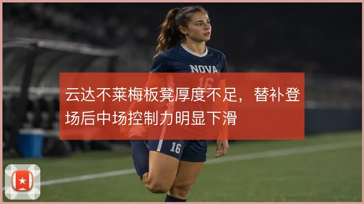 云达不莱梅板凳厚度不足，替补登场后中场控制力明显下滑