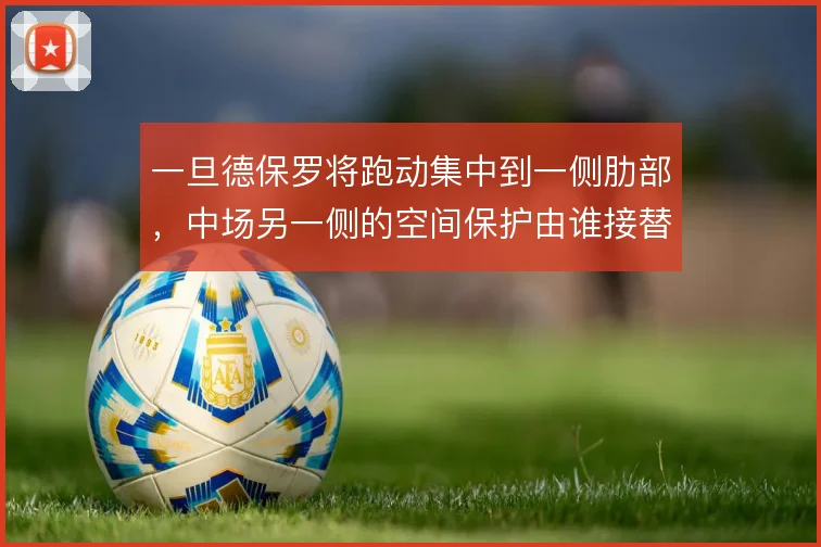 一旦德保罗将跑动集中到一侧肋部，中场另一侧的空间保护由谁接替