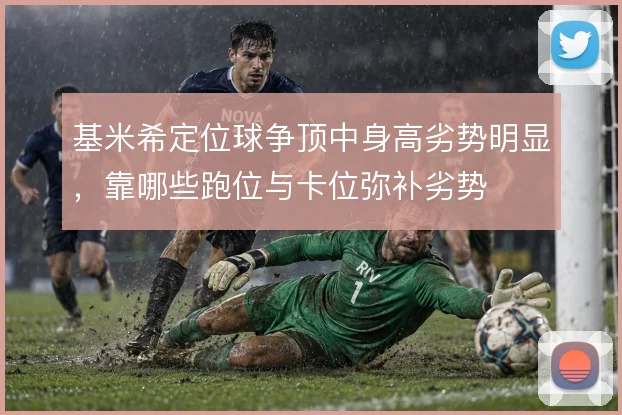 基米希定位球争顶中身高劣势明显，靠哪些跑位与卡位弥补劣势