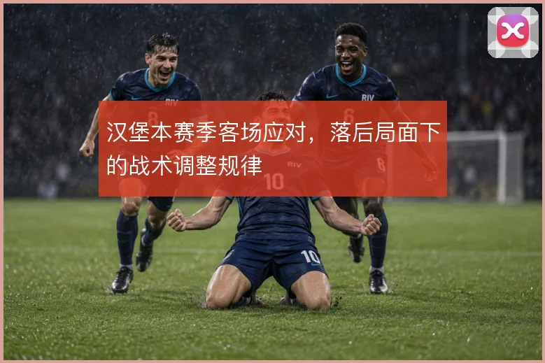 汉堡本赛季客场应对，落后局面下的战术调整规律