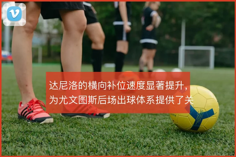 达尼洛的横向补位速度显著提升，为尤文图斯后场出球体系提供了关键保护