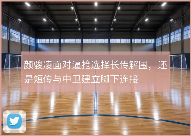 颜骏凌面对逼抢选择长传解围，还是短传与中卫建立脚下连接