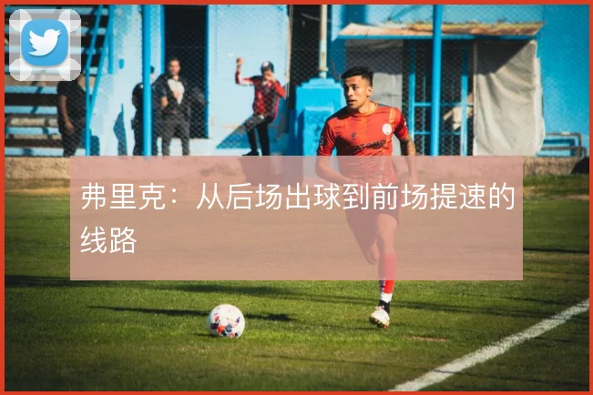 弗里克：从后场出球到前场提速的线路