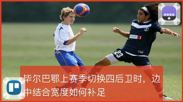 毕尔巴鄂上赛季切换四后卫时，边中结合宽度如何补足