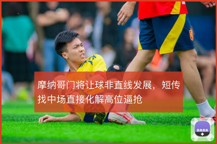 摩纳哥门将让球非直线发展，短传找中场直接化解高位逼抢