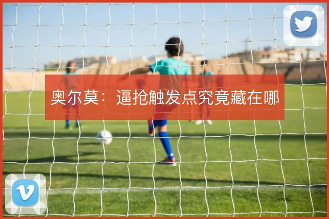 奥尔莫:逼抢触发点究竟藏在哪