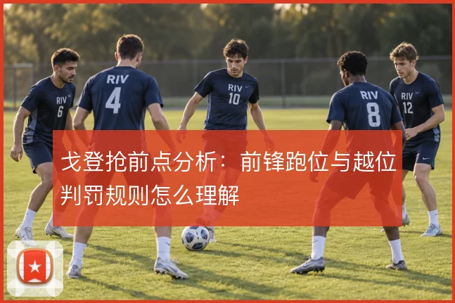 戈登抢前点分析：前锋跑位与越位判罚规则怎么理解