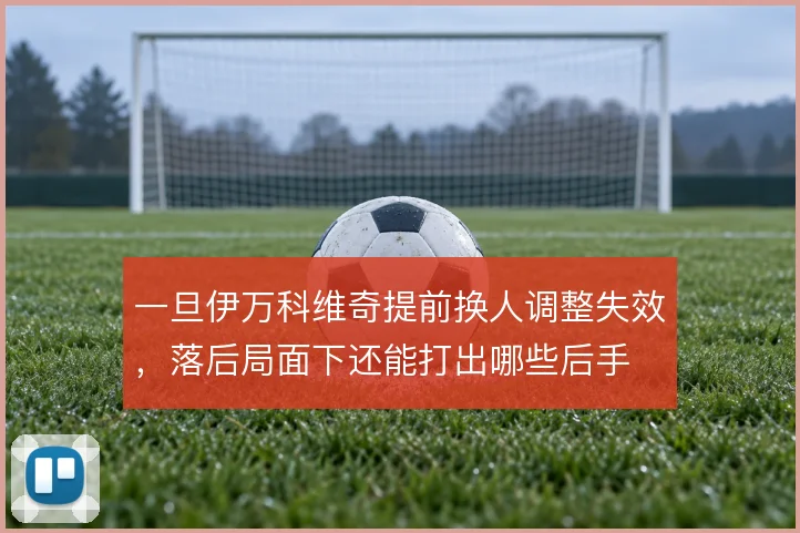 一旦伊万科维奇提前换人调整失效，落后局面下还能打出哪些后手