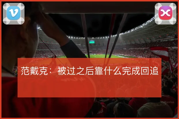 范戴克:被过之后靠什么完成回追