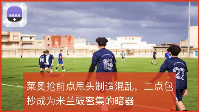 莱奥抢前点甩头制造混乱，二点包抄成为米兰破密集的暗器