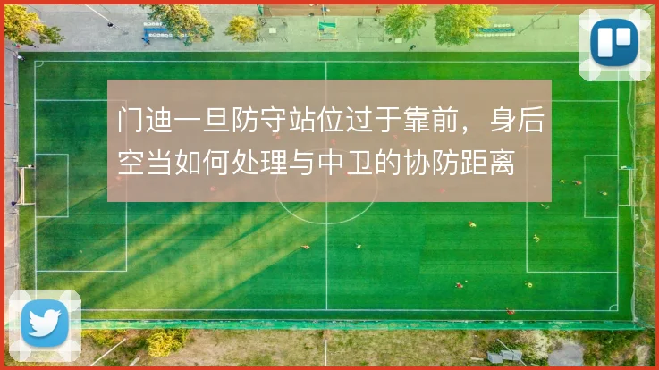 门迪一旦防守站位过于靠前，身后空当如何处理与中卫的协防距离