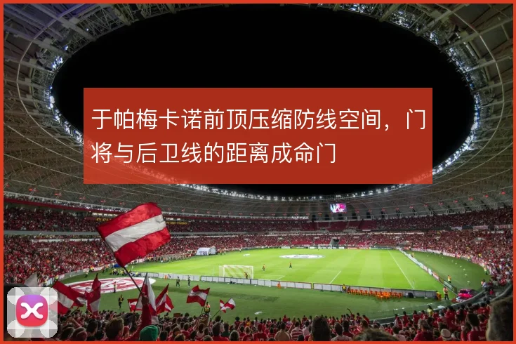 于帕梅卡诺前顶压缩防线空间，门将与后卫线的距离成命门