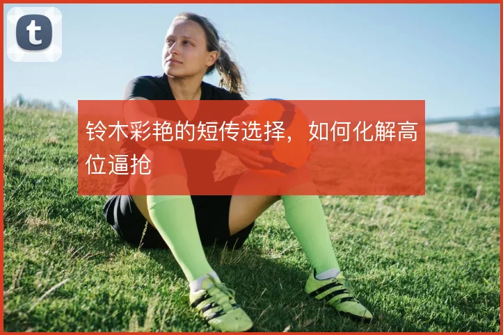 铃木彩艳的短传选择，如何化解高位逼抢