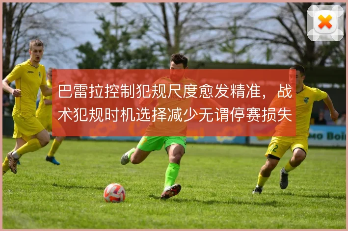 巴雷拉控制犯规尺度愈发精准，战术犯规时机选择减少无谓停赛损失
