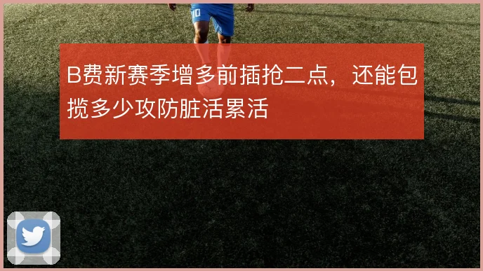 B费新赛季增多前插抢二点，还能包揽多少攻防脏活累活