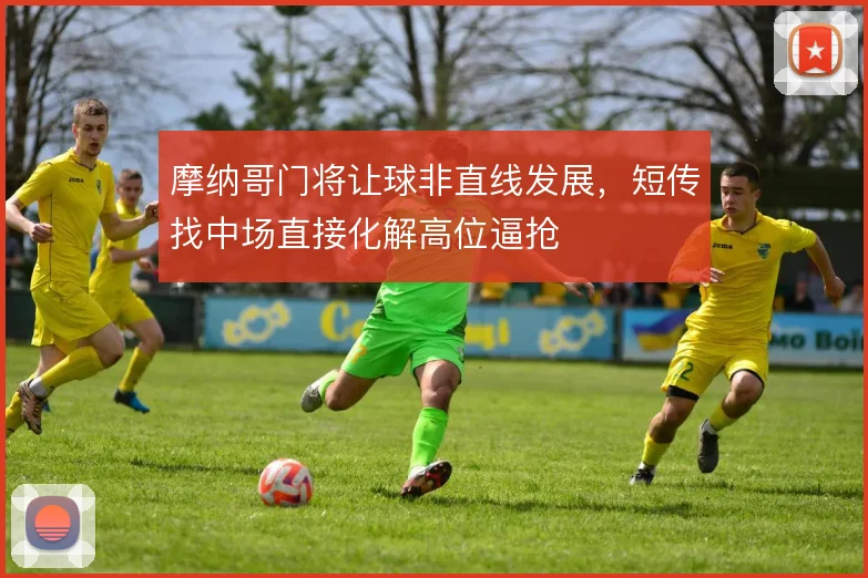 摩纳哥门将让球非直线发展，短传找中场直接化解高位逼抢