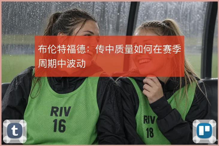 布伦特福德：传中质量如何在赛季周期中波动