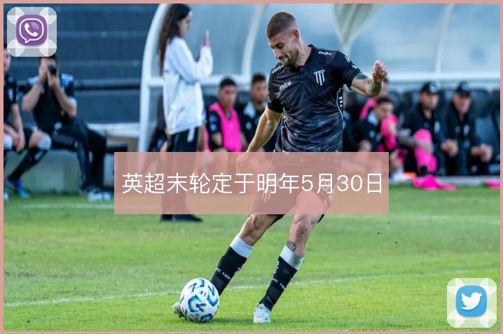 英超末轮定于明年5月30日