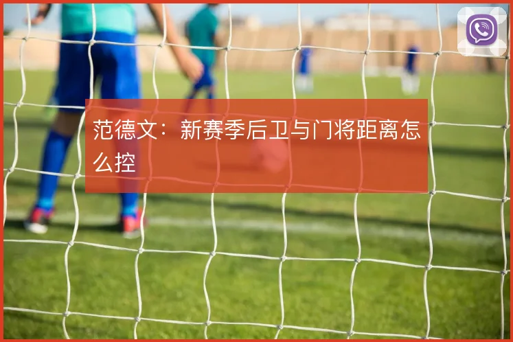 范德文：新赛季后卫与门将距离怎么控