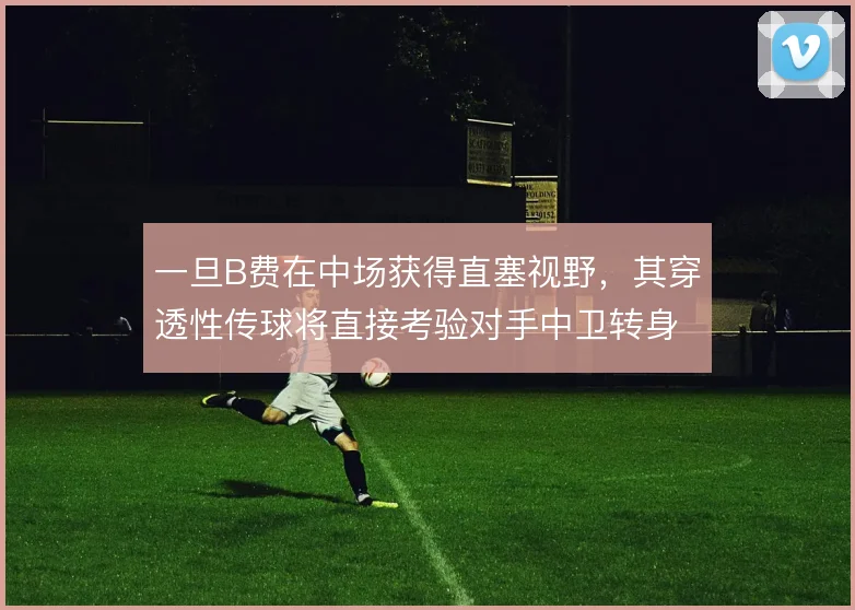 一旦B费在中场获得直塞视野，其穿透性传球将直接考验对手中卫转身速度