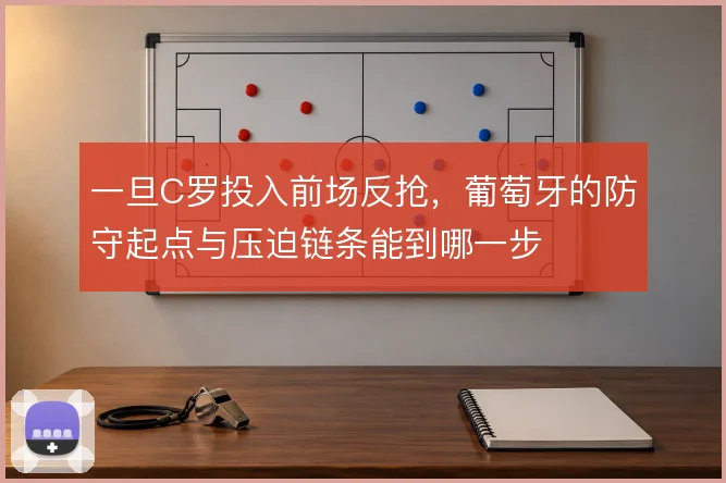 一旦C罗投入前场反抢，葡萄牙的防守起点与压迫链条能到哪一步