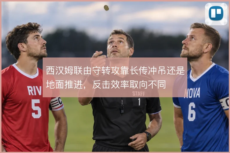 西汉姆联由守转攻靠长传冲吊还是地面推进，反击效率取向不同