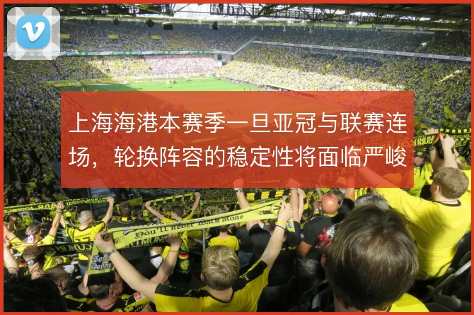 上海海港本赛季一旦亚冠与联赛连场，轮换阵容的稳定性将面临严峻考验