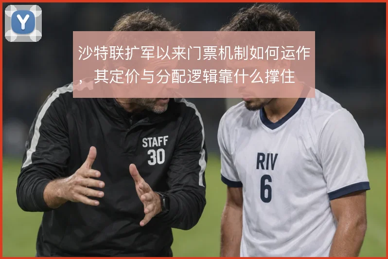 沙特联扩军以来门票机制如何运作，其定价与分配逻辑靠什么撑住
